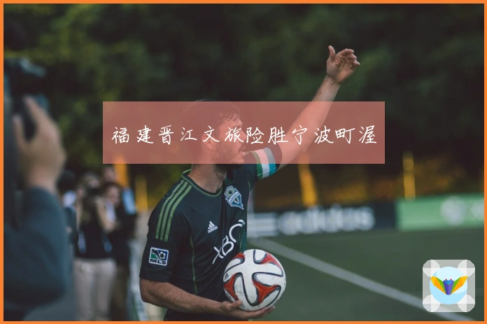 福建晋江文旅险胜宁波町渥