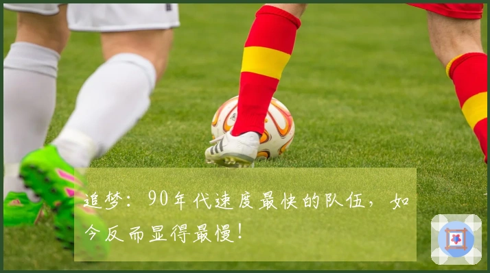 追梦：90年代速度最快的队伍，如今反而显得最慢！