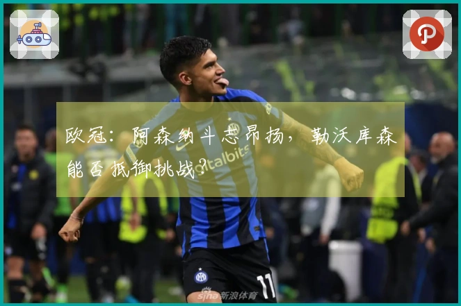 欧冠：阿森纳斗志昂扬，勒沃库森能否抵御挑战？