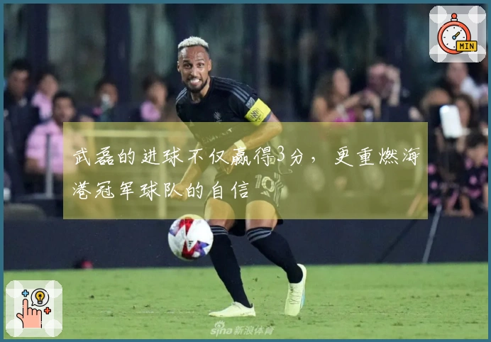 武磊的进球不仅赢得3分，更重燃海港冠军球队的自信