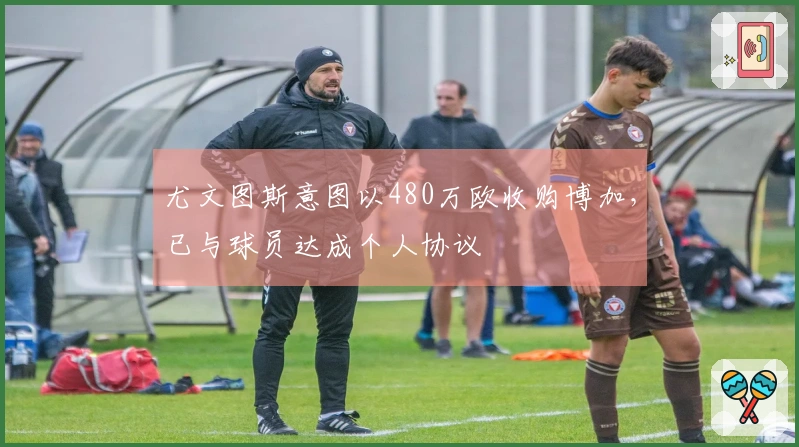 尤文图斯意图以480万欧收购博加，已与球员达成个人协议