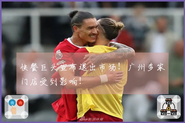 快餐巨头宣布退出市场！广州多家门店受到影响！