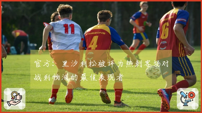 官方：里沙利松被评为热刺客场对战利物浦的最佳表现者