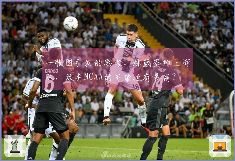 一张图引发的思考！林葳签约上海队，放弃NCAA的可能性有多高？
