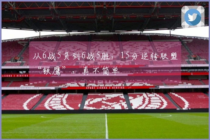 从6战5负到6战5胜，15分逆转联盟“铁鹰”，真不简单