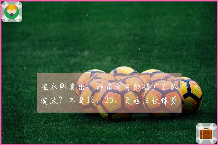 崔永熙复出，谁最有可能被广东队淘汰？不是18、25，是这三位球员