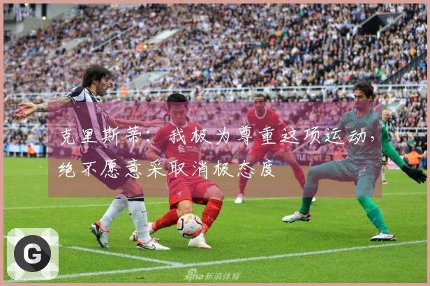 克里斯蒂：我极为尊重这项运动，绝不愿意采取消极态度