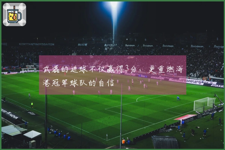 武磊的进球不仅赢得3分，更重燃海港冠军球队的自信