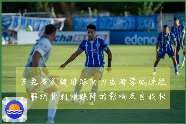 罗慕洛关键进球助力成都蓉城连胜，解析费利佩缺阵的影响及自我状态
